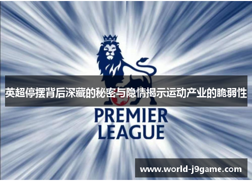 英超停摆背后深藏的秘密与隐情揭示运动产业的脆弱性