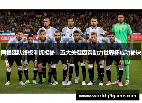 阿根廷队终极训练揭秘：五大关键因素助力世界杯成功秘诀