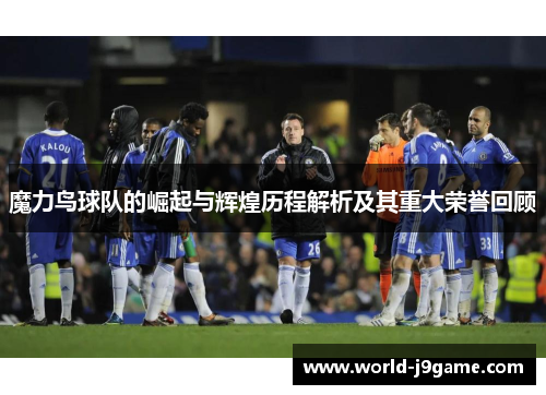 魔力鸟球队的崛起与辉煌历程解析及其重大荣誉回顾