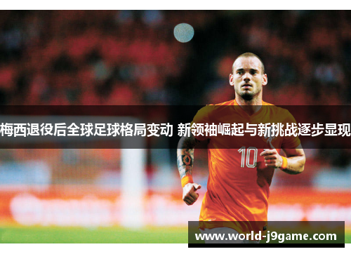 梅西退役后全球足球格局变动 新领袖崛起与新挑战逐步显现